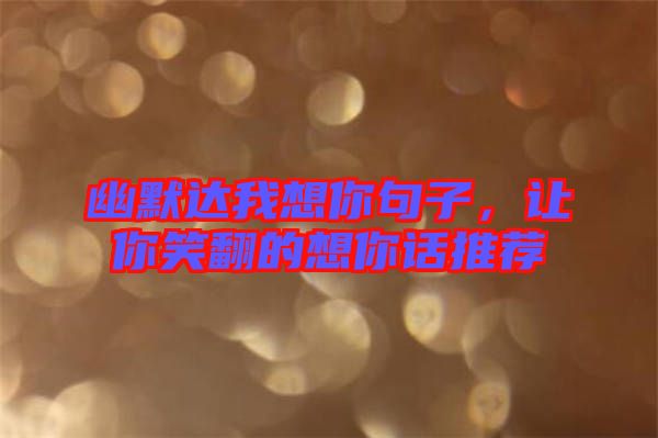 幽默達(dá)我想你句子，讓你笑翻的想你話推薦
