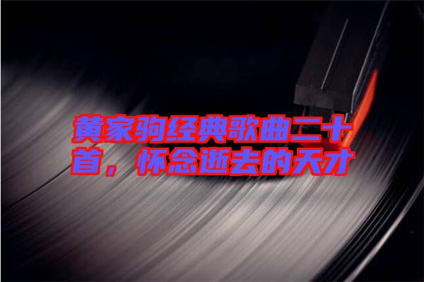 黃家駒經(jīng)典歌曲二十首，懷念逝去的天才