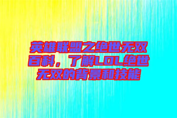 英雄聯(lián)盟之絕世無雙百科，了解LOL絕世無雙的背景和技能