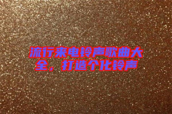 流行來電鈴聲歌曲大全，打造個化鈴聲