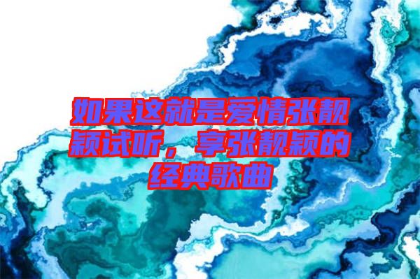 如果這就是愛(ài)情張靚穎試聽(tīng)，享張靚穎的經(jīng)典歌曲