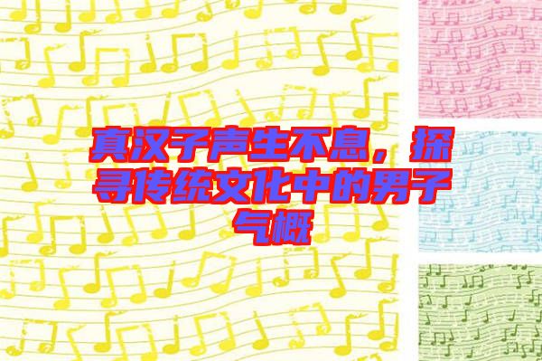 真漢子聲生不息，探尋傳統文化中的男子氣概