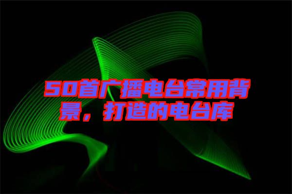 50首廣播電臺常用背景，打造的電臺庫