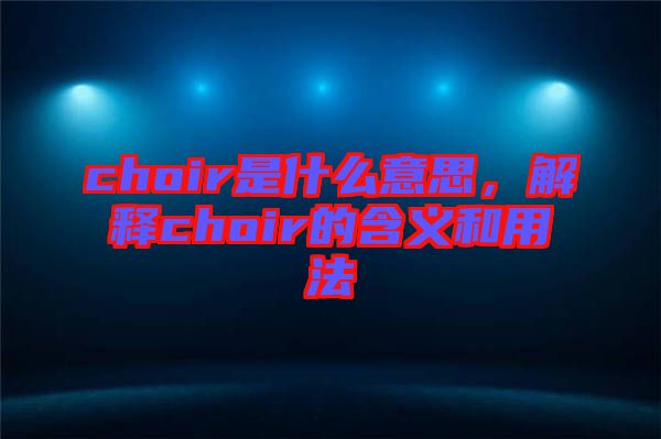 choir是什么意思，解釋choir的含義和用法