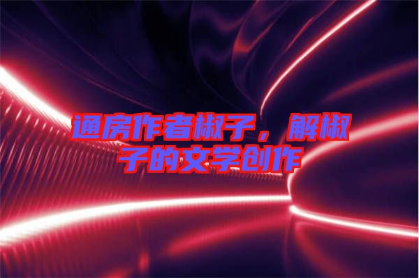 通房作者椒子，解椒子的文學創(chuàng)作