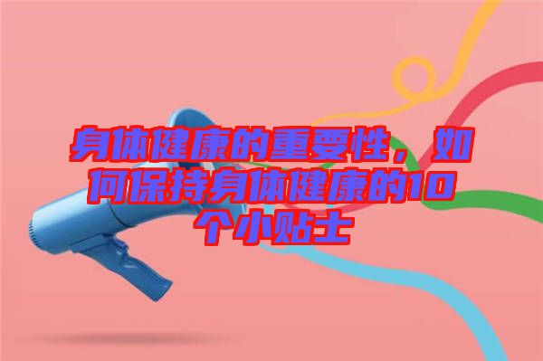 身體健康的重要性，如何保持身體健康的10個小貼士