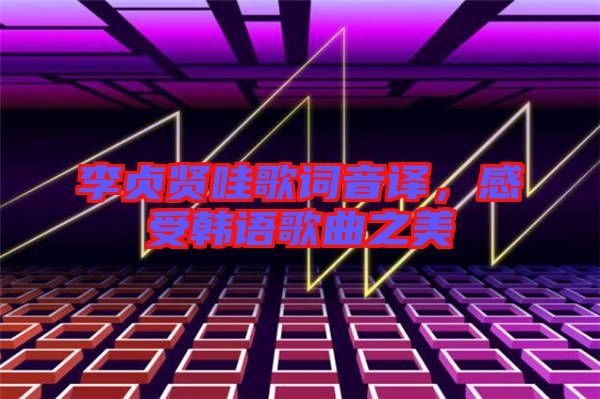 李貞賢哇歌詞音譯，感受韓語歌曲之美