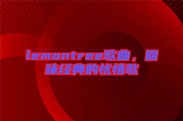 lemontree歌曲，回味經(jīng)典的憂情歌