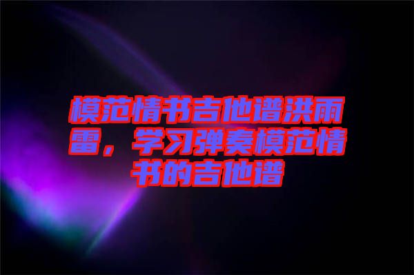 模范情書吉他譜洪雨雷，學(xué)習(xí)彈奏模范情書的吉他譜