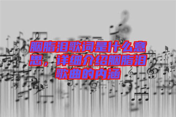 胭脂淚歌詞是什么意思，詳細介紹胭脂淚歌曲的內(nèi)涵