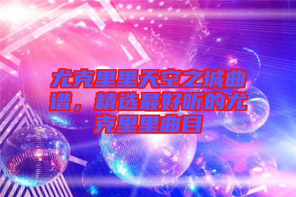 尤克里里天空之城曲譜，精選最好聽的尤克里里曲目