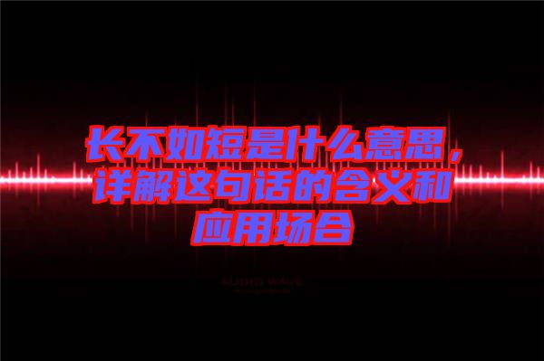 長不如短是什么意思，詳解這句話的含義和應(yīng)用場合