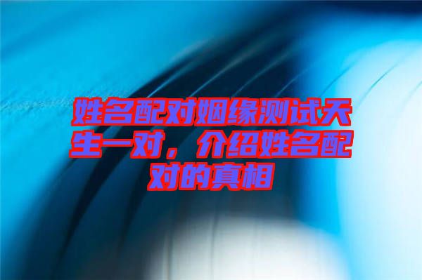 姓名配對姻緣測試天生一對，介紹姓名配對的真相