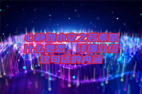 心靜如水安之若素是什么意思，詳細介紹這句話的內(nèi)涵