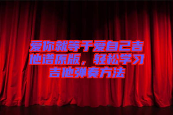 愛你就等于愛自己吉他譜原版，輕松學(xué)習吉他彈奏方法