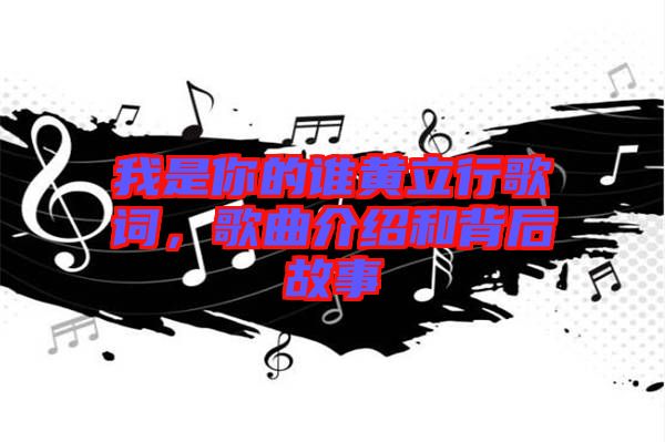 我是你的誰黃立行歌詞，歌曲介紹和背后故事