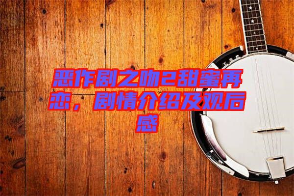 惡作劇之吻2甜蜜再戀，劇情介紹及觀后感