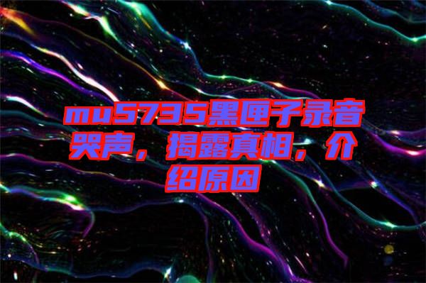 mu5735黑匣子錄音哭聲，揭露真相，介紹原因