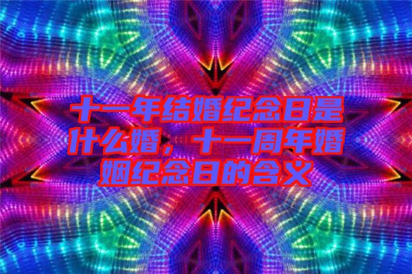 十一年結(jié)婚紀念日是什么婚，十一周年婚姻紀念日的含義