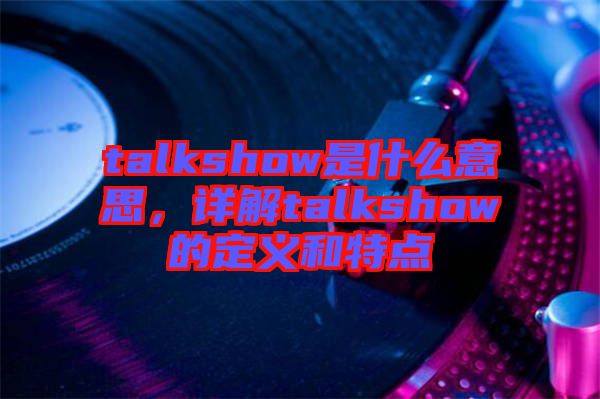 talkshow是什么意思，詳解talkshow的定義和特點