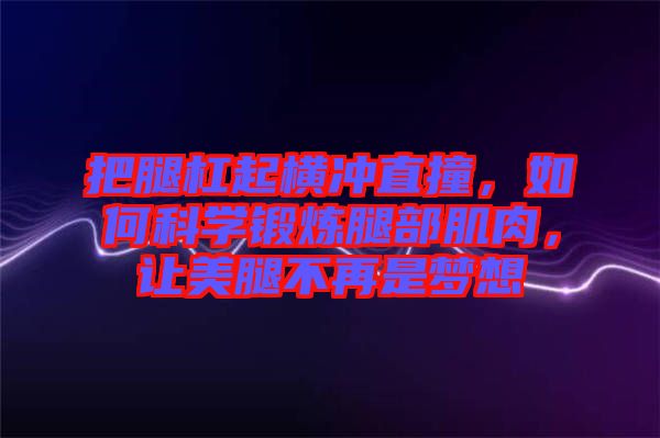 把腿杠起橫沖直撞，如何科學(xué)鍛煉腿部肌肉，讓美腿不再是夢想