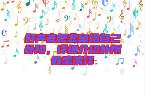好聲音把悲留給自己樸翔，詳細(xì)介紹樸翔的感演繹