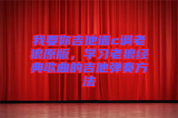 我要你吉他譜c調(diào)老狼原版，學(xué)習(xí)老狼經(jīng)典歌曲的吉他彈奏方法