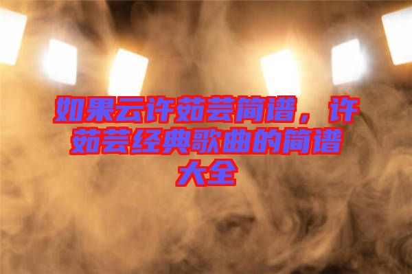 如果云許茹蕓簡譜，許茹蕓經(jīng)典歌曲的簡譜大全