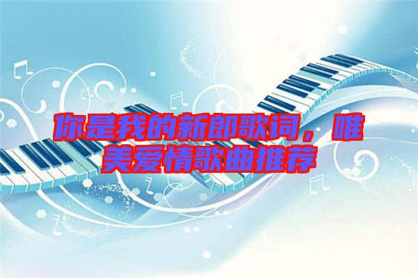你是我的新郎歌詞，唯美愛(ài)情歌曲推薦