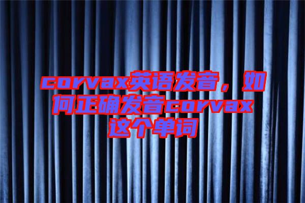 corvax英語發(fā)音，如何正確發(fā)音corvax這個單詞