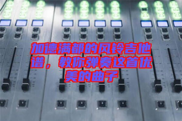 加德滿(mǎn)都的風(fēng)鈴吉他譜，教你彈奏這首優(yōu)美的曲子