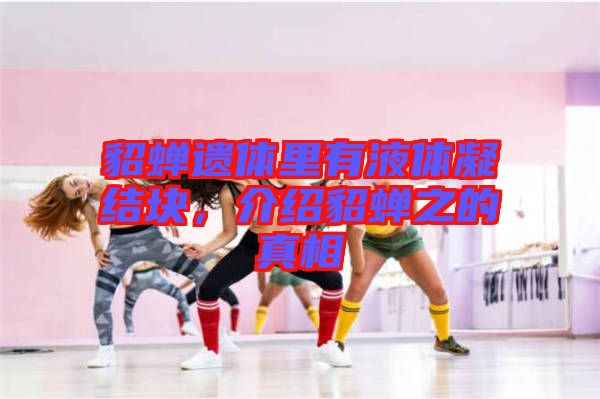 貂蟬遺體里有液體凝結(jié)塊，介紹貂蟬之的真相