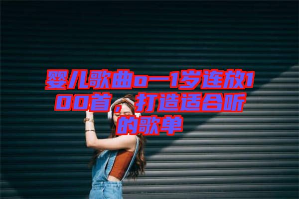 嬰兒歌曲o一1歲連放100首，打造適合聽的歌單