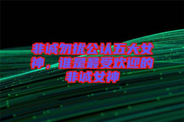 非誠(chéng)勿擾公認(rèn)五大女神，誰(shuí)是最受歡迎的非誠(chéng)女神