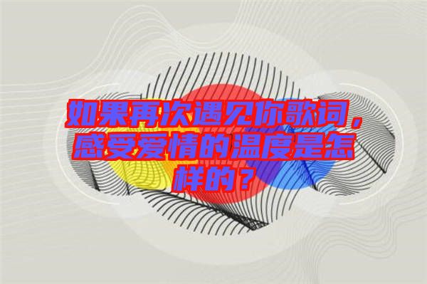如果再次遇見你歌詞，感受愛情的溫度是怎樣的？