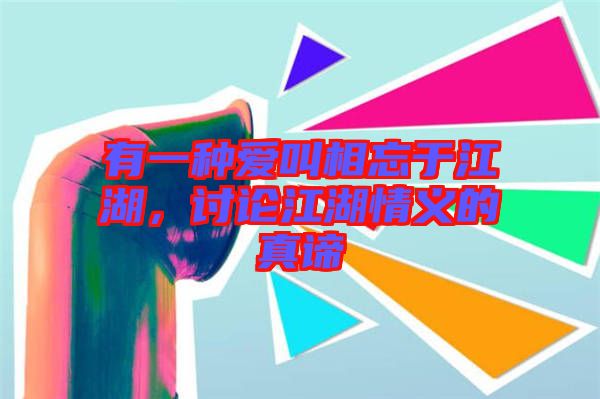 有一種愛叫相忘于江湖，討論江湖情義的真諦