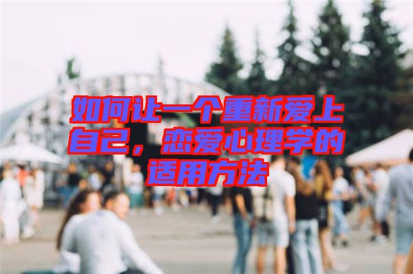 如何讓一個(gè)重新愛上自己，戀愛心理學(xué)的適用方法