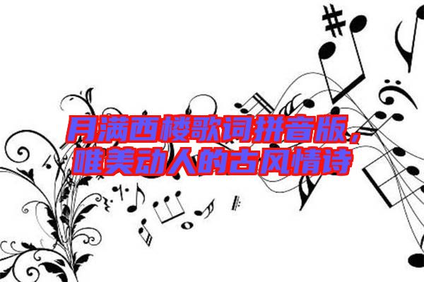 月滿西樓歌詞拼音版，唯美動(dòng)人的古風(fēng)情詩