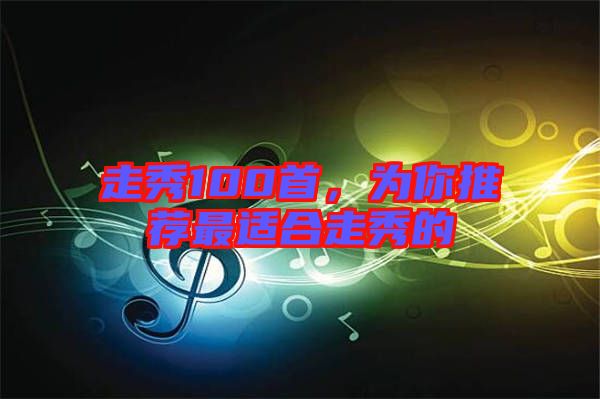 走秀100首，為你推薦最適合走秀的