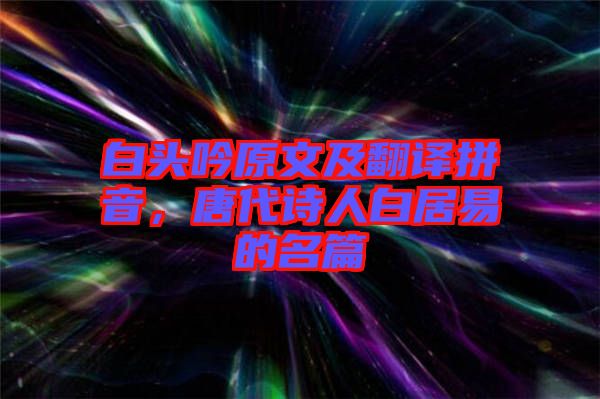 白頭吟原文及翻譯拼音，唐代詩人白居易的名篇