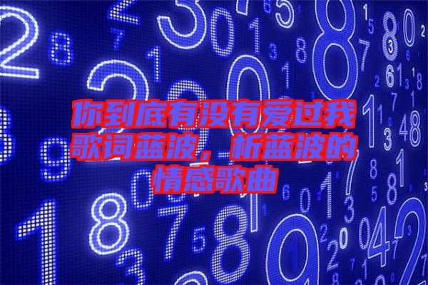 你到底有沒有愛過我歌詞藍波，析藍波的情感歌曲