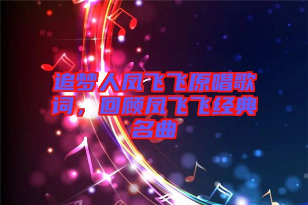 追夢人鳳飛飛原唱歌詞，回顧鳳飛飛經(jīng)典名曲