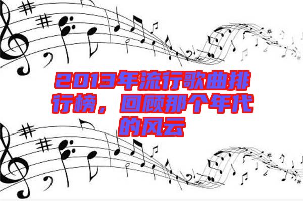 2013年流行歌曲排行榜，回顧那個(gè)年代的風(fēng)云