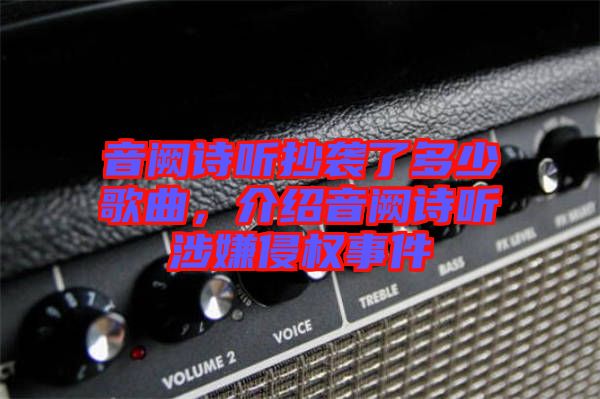音闕詩聽抄襲了多少歌曲，介紹音闕詩聽涉嫌侵權(quán)事件