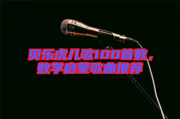 貝樂(lè)虎兒歌100首數(shù)，數(shù)學(xué)啟蒙歌曲推薦