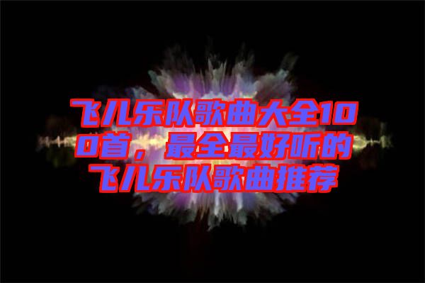 飛兒樂隊歌曲大全100首，最全最好聽的飛兒樂隊歌曲推薦