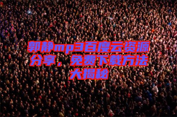 郭靜mp3百度云資源分享，免費下載方法大揭秘