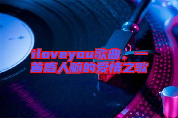 iloveyou歌曲，一首感人腑的愛情之歌