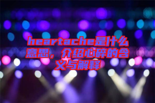 heartache是什么意思，介紹心碎的含義與解釋