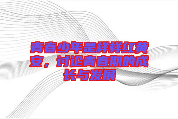 青春少年是樣樣紅黃安，討論青春期的成長與發(fā)展